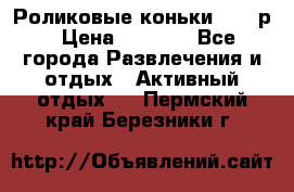 Роликовые коньки 33-36р › Цена ­ 1 500 - Все города Развлечения и отдых » Активный отдых   . Пермский край,Березники г.